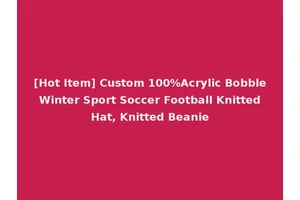 [Hot Item] Custom 100%Acrylic Bobble Winter Sport Soccer Football Knitted Hat, Knitted Beanie