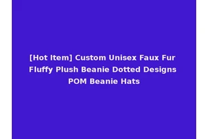 [Hot Item] Custom Unisex Faux Fur Fluffy Plush Beanie Dotted Designs POM Beanie Hats