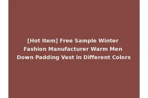 [Hot Item] Free Sample Winter Fashion Manufacturer Warm Men Down Padding Vest in Different Colors