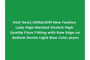 [Hot Item] OEM&ODM New Fashion Lady High-Waisted Stretch High Quality Flare Fitting with Raw Edge on Bottom Denim Light Blue Color Jeans
