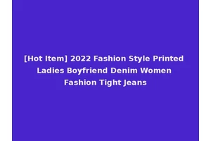 [Hot Item] 2022 Fashion Style Printed Ladies Boyfriend Denim Women Fashion Tight Jeans
