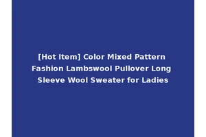 [Hot Item] Color Mixed Pattern Fashion Lambswool Pullover Long Sleeve Wool Sweater for Ladies