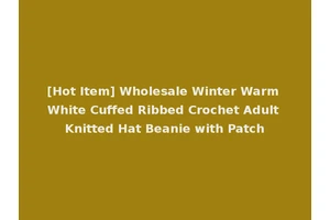 [Hot Item] Wholesale Winter Warm White Cuffed Ribbed Crochet Adult Knitted Hat Beanie with Patch
