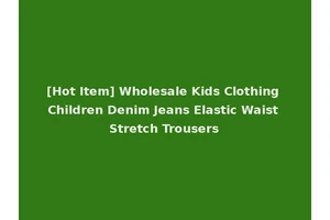 [Hot Item] Wholesale Kids Clothing Children Denim Jeans Elastic Waist Stretch Trousers