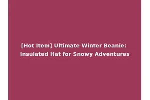 [Hot Item] Ultimate Winter Beanie: Insulated Hat for Snowy Adventures