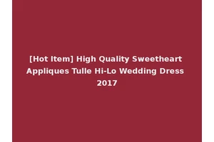 [Hot Item] High Quality Sweetheart Appliques Tulle Hi-Lo Wedding Dress 2017