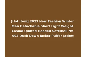 [Hot Item] 2023 New Fashion Winter Men Detachable Short Light Weight Casual Quilted Hooded Softshell Nv-003 Duck Down Jacket Puffer Jacket
