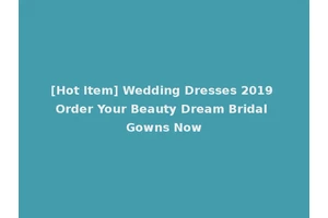 [Hot Item] Wedding Dresses 2019 Order Your Beauty Dream Bridal Gowns Now
