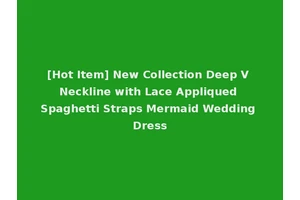 [Hot Item] New Collection Deep V Neckline with Lace Appliqued Spaghetti Straps Mermaid Wedding Dress