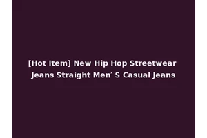[Hot Item] New Hip Hop Streetwear Jeans Straight Men′ S Casual Jeans