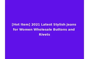 [Hot Item] 2021 Latest Stylish Jeans for Women Wholesale Buttons and Rivets