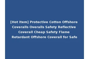 [Hot Item] Protective Cotton Offshore Coveralls Overalls Safety Reflective Coverall Cheap Safety Flame Retardant Offshore Coverall for Safe