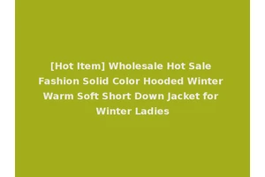 [Hot Item] Wholesale Hot Sale Fashion Solid Color Hooded Winter Warm Soft Short Down Jacket for Winter Ladies