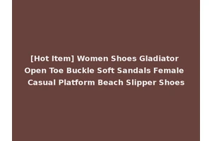 [Hot Item] Women Shoes Gladiator Open Toe Buckle Soft Sandals Female Casual Platform Beach Slipper Shoes