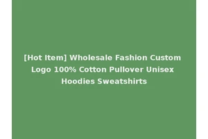 [Hot Item] Wholesale Fashion Custom Logo 100% Cotton Pullover Unisex Hoodies Sweatshirts