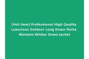 [Hot Item] Professional High Quality Luxurious Outdoor Long Down Parka Womens Winter Down Jacket