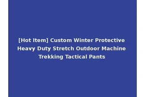 [Hot Item] Custom Winter Protective Heavy Duty Stretch Outdoor Machine Trekking Tactical Pants