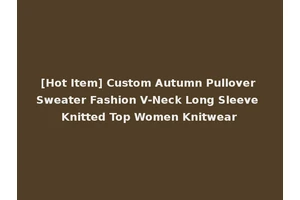 [Hot Item] Custom Autumn Pullover Sweater Fashion V-Neck Long Sleeve Knitted Top Women Knitwear