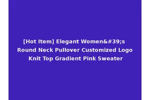 [Hot Item] Elegant Women's Round Neck Pullover Customized Logo Knit Top Gradient Pink Sweater
