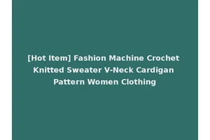 [Hot Item] Fashion Machine Crochet Knitted Sweater V-Neck Cardigan Pattern Women Clothing