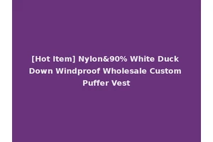 [Hot Item] Nylon&90% White Duck Down Windproof Wholesale Custom Puffer Vest