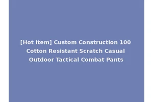 [Hot Item] Custom Construction 100 Cotton Resistant Scratch Casual Outdoor Tactical Combat Pants