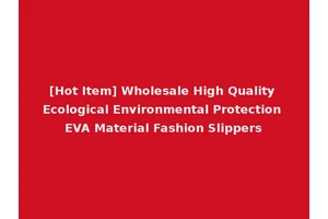 [Hot Item] Wholesale High Quality Ecological Environmental Protection EVA Material Fashion Slippers