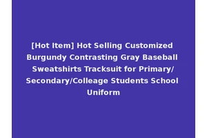 [Hot Item] Hot Selling Customized Burgundy Contrasting Gray Baseball Sweatshirts Tracksuit for Primary/Secondary/Colleage Students School Uniform
