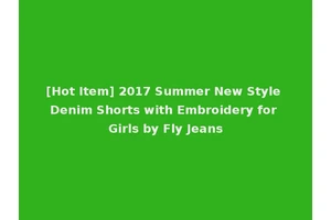 [Hot Item] 2017 Summer New Style Denim Shorts with Embroidery for Girls by Fly Jeans