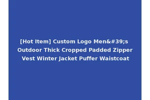 [Hot Item] Custom Logo Men's Outdoor Thick Cropped Padded Zipper Vest Winter Jacket Puffer Waistcoat