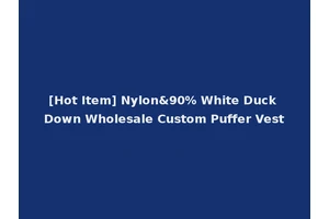 [Hot Item] Nylon&90% White Duck Down Wholesale Custom Puffer Vest