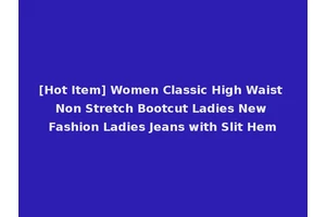 [Hot Item] Women Classic High Waist Non Stretch Bootcut Ladies New Fashion Ladies Jeans with Slit Hem