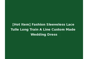 [Hot Item] Fashion Sleeveless Lace Tulle Long Train A Line Custom Made Wedding Dress