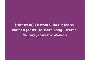 [Hot Item] Custom Slim Fit Jeans Women Jeans Trousers Long Stretch Skinny Jeans for Women