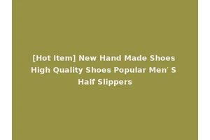 [Hot Item] New Hand Made Shoes High Quality Shoes Popular Men′ S Half Slippers