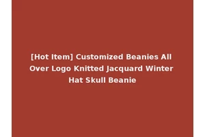 [Hot Item] Customized Beanies All Over Logo Knitted Jacquard Winter Hat Skull Beanie