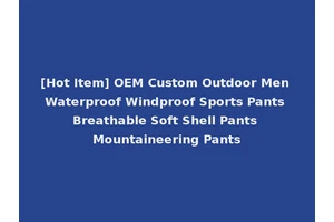[Hot Item] OEM Custom Outdoor Men Waterproof Windproof Sports Pants Breathable Soft Shell Pants Mountaineering Pants