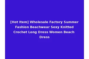 [Hot Item] Wholesale Factory Summer Fashion Beachwear Sexy Knitted Crochet Long Dress Women Beach Dress