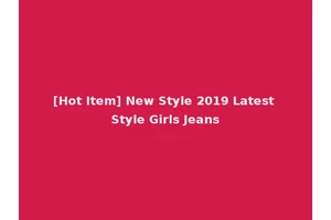 [Hot Item] New Style 2019 Latest Style Girls Jeans