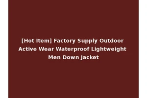 [Hot Item] Factory Supply Outdoor Active Wear Waterproof Lightweight Men Down Jacket