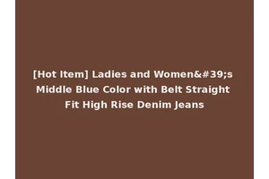 [Hot Item] Ladies and Women's Middle Blue Color with Belt Straight Fit High Rise Denim Jeans