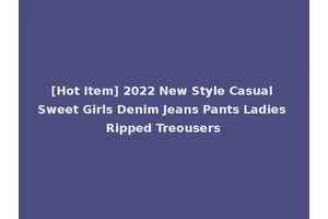 [Hot Item] 2022 New Style Casual Sweet Girls Denim Jeans Pants Ladies Ripped Treousers