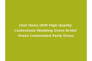 [Hot Item] OEM High Quality Customized Wedding Dress Bridal Dress Customized Party Dress