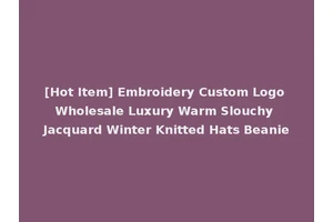 [Hot Item] Embroidery Custom Logo Wholesale Luxury Warm Slouchy Jacquard Winter Knitted Hats Beanie