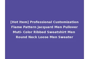 [Hot Item] Professional Customization Flame Pattern Jacquard Men Pullover Muti- Color Ribbed Sweatshirt Men Round Neck Loose Men Sweater