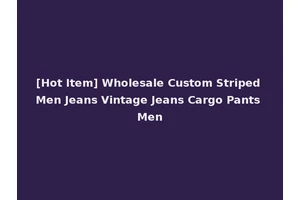 [Hot Item] Wholesale Custom Striped Men Jeans Vintage Jeans Cargo Pants Men