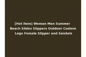 [Hot Item] Woman Men Summer Beach Slides Slippers Outdoor Custom Logo Female Slipper and Sandals