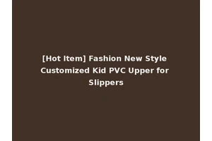 [Hot Item] Fashion New Style Customized Kid PVC Upper for Slippers