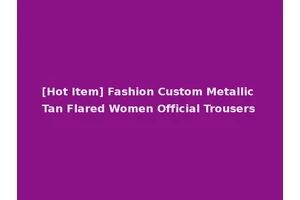 [Hot Item] Fashion Custom Metallic Tan Flared Women Official Trousers