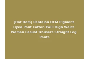 [Hot Item] Pantalon OEM Pigment Dyed Pant Cotton Twill High Waist Women Casual Trousers Straight Leg Pants